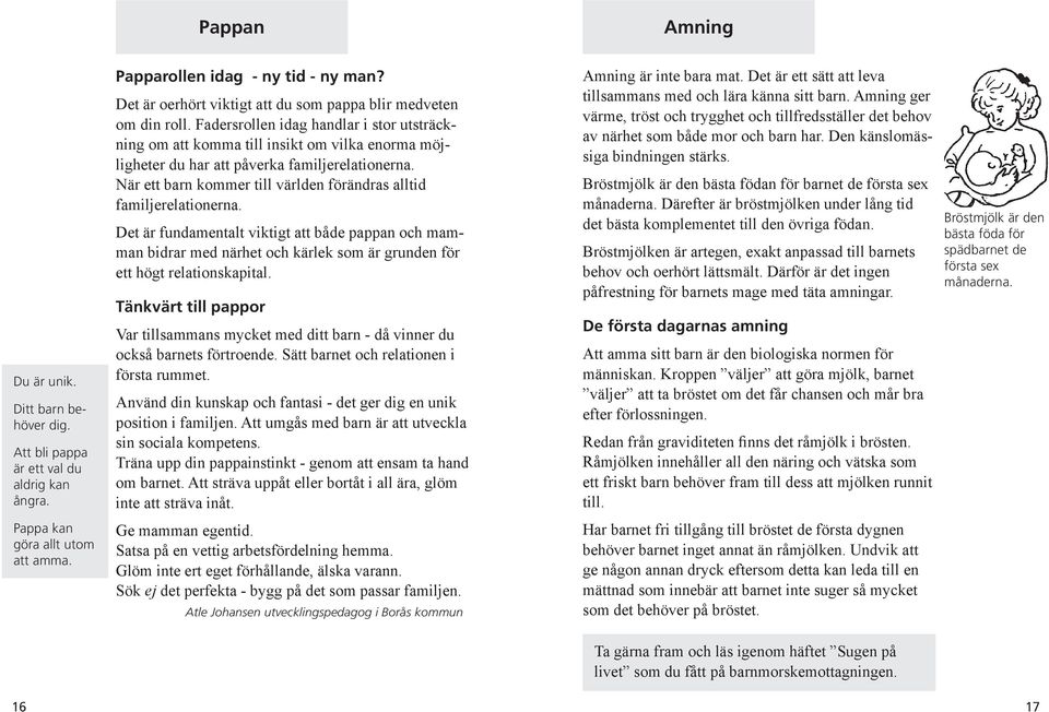 När ett barn kommer till världen förändras alltid familjerelationerna. Det är fundamentalt viktigt att både pappan och mamman bidrar med närhet och kärlek som är grunden för ett högt relationskapital.