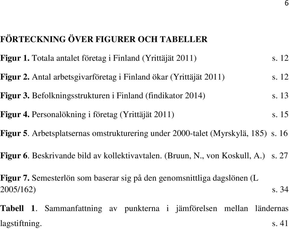 Personalökning i företag (Yrittäjät 2011) s. 15 Figur 5. Arbetsplatsernas omstrukturering under 2000-talet (Myrskylä, 185) s. 16 Figur 6.