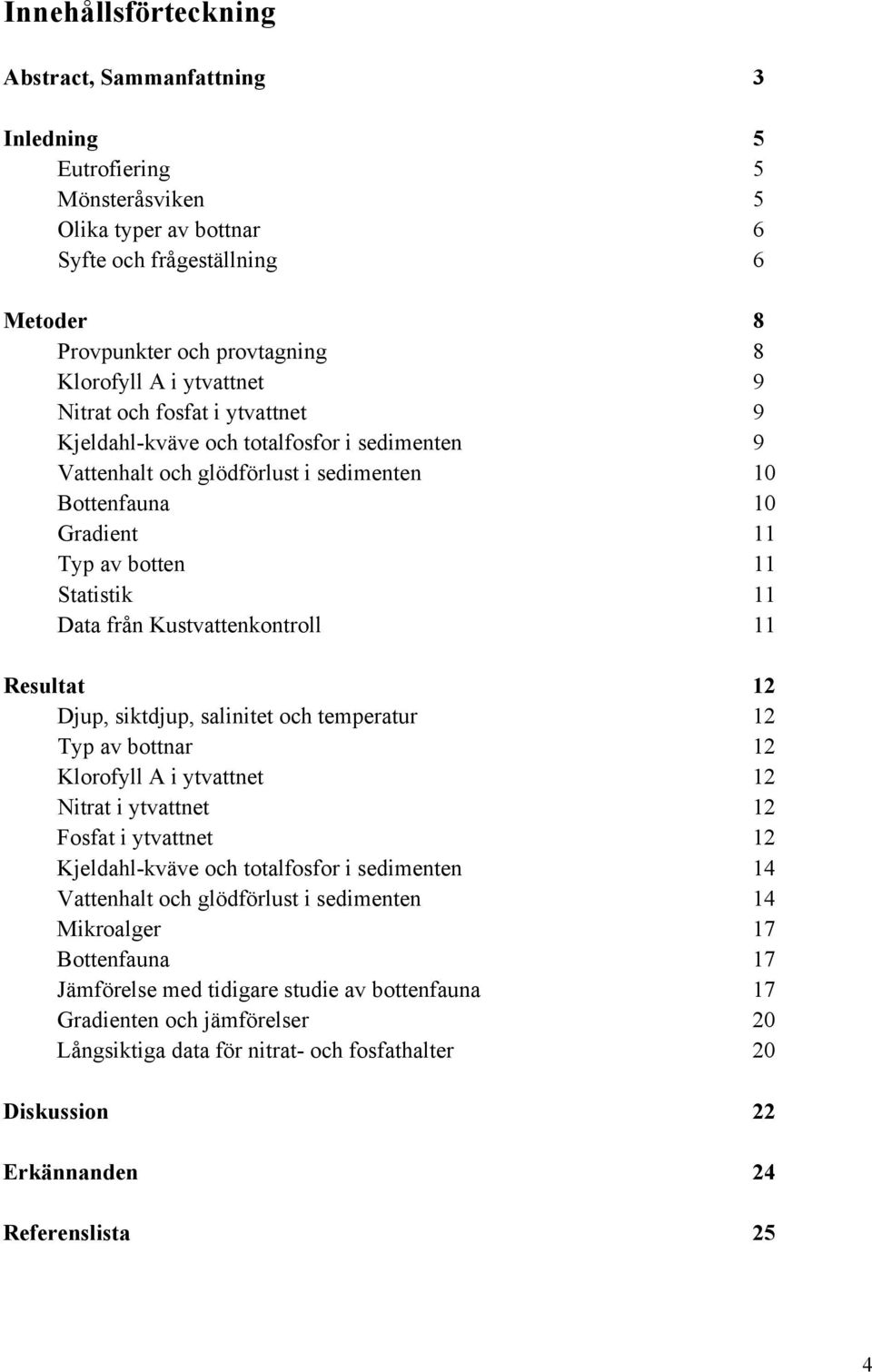 Kustvattenkontroll 11 Resultat 12 Djup, siktdjup, salinitet och temperatur 12 Typ av bottnar 12 Klorofyll A i ytvattnet 12 Nitrat i ytvattnet 12 Fosfat i ytvattnet 12 Kjeldahl-kväve och totalfosfor i