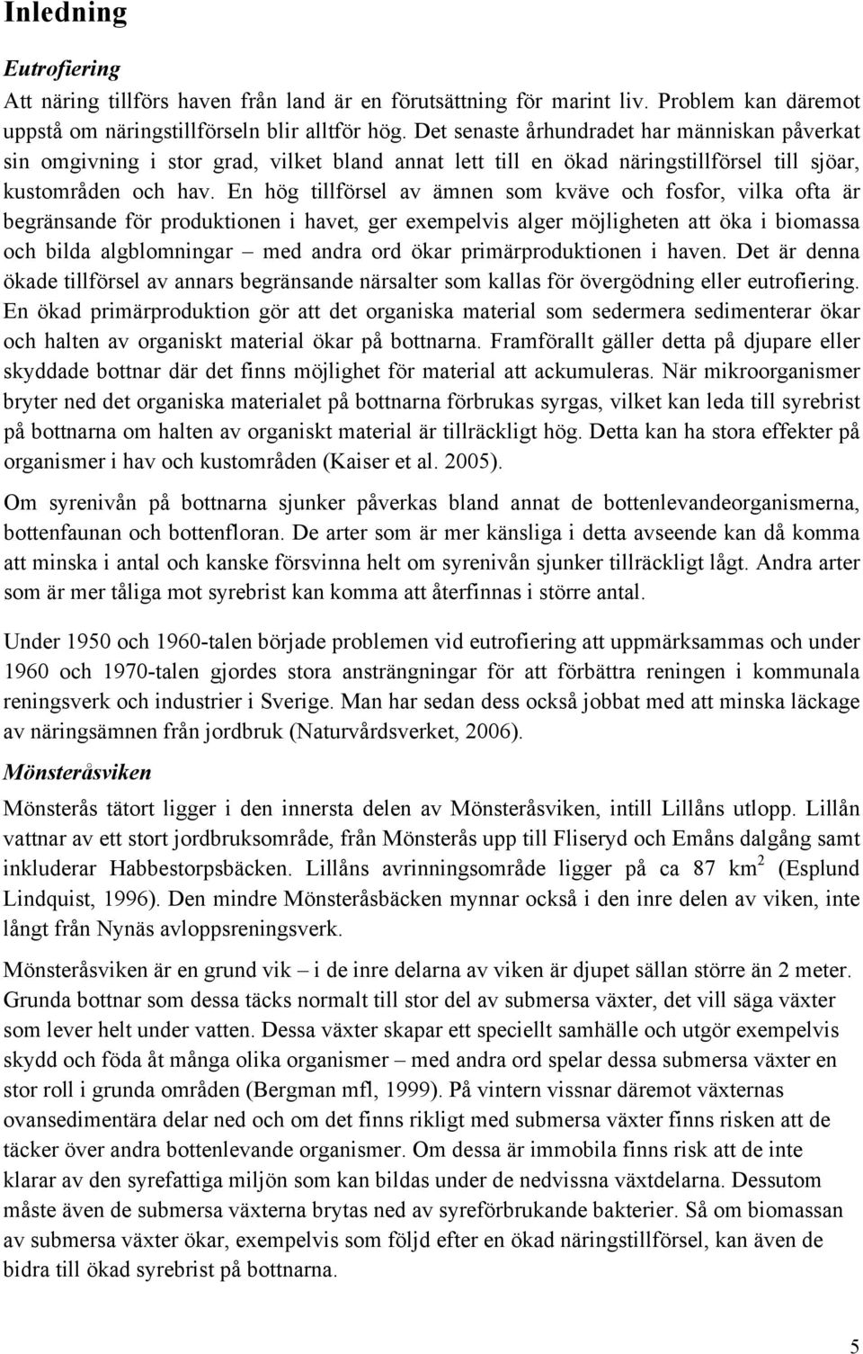 En hög tillförsel av ämnen som kväve och fosfor, vilka ofta är begränsande för produktionen i havet, ger exempelvis alger möjligheten att öka i biomassa och bilda algblomningar med andra ord ökar