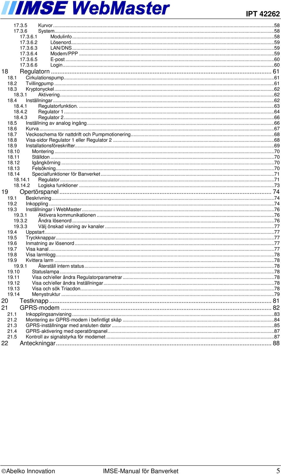 5 Inställning av analog ingång...66 18.6 Kurva...67 18.7 Veckoschema för nattdrift och Pumpmotionering...68 18.8 Visa-sidor Regulator 1 eller Regulator 2...68 18.9 Installationsföreskrifter...69 18.