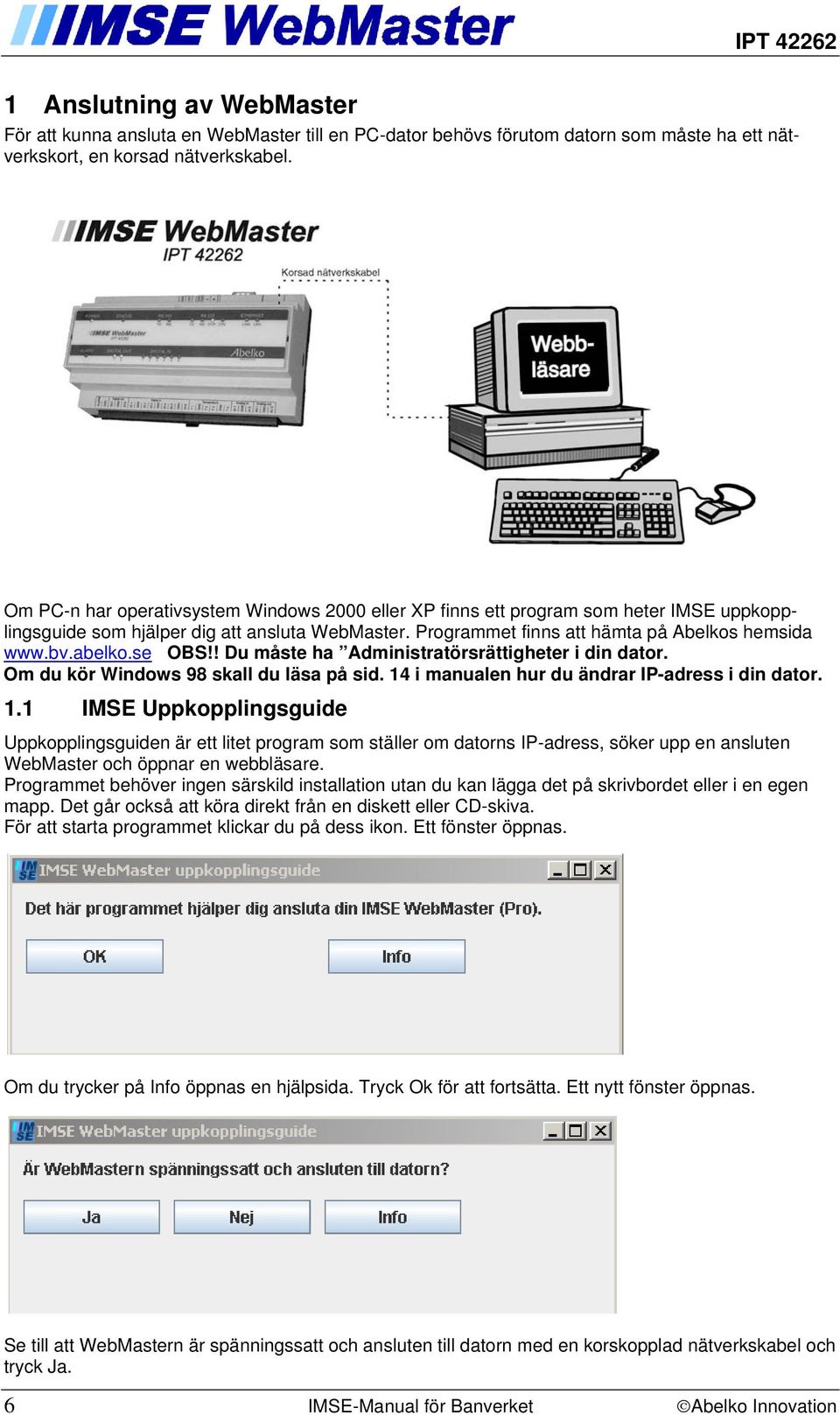 se OBS!! Du måste ha Administratörsrättigheter i din dator. Om du kör Windows 98 skall du läsa på sid. 14