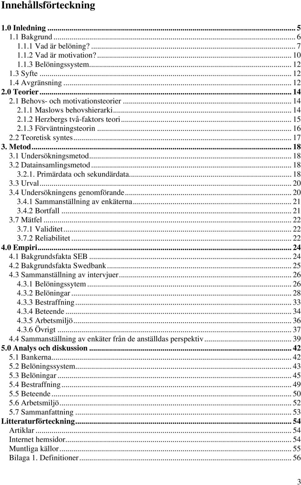 1 Undersökningsmetod... 18 3.2 Datainsamlingsmetod... 18 3.2.1. Primärdata och sekundärdata... 18 3.3 Urval... 20 3.4 Undersökningens genomförande... 20 3.4.1 Sammanställning av enkäterna... 21 3.4.2 Bortfall.