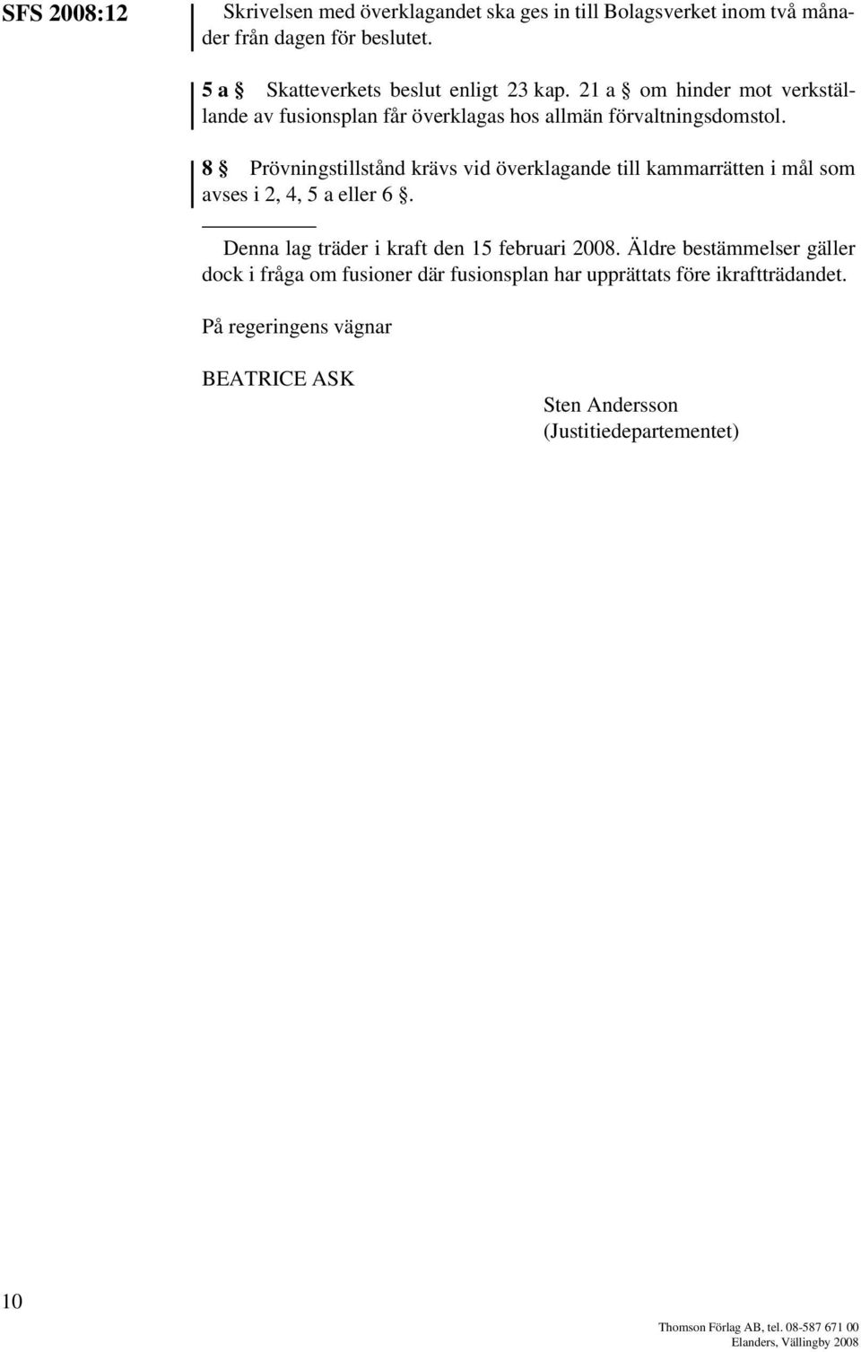 8 Prövningstillstånd krävs vid överklagande till kammarrätten i mål som avses i 2, 4, 5 a eller 6. Denna lag träder i kraft den 15 februari 2008.