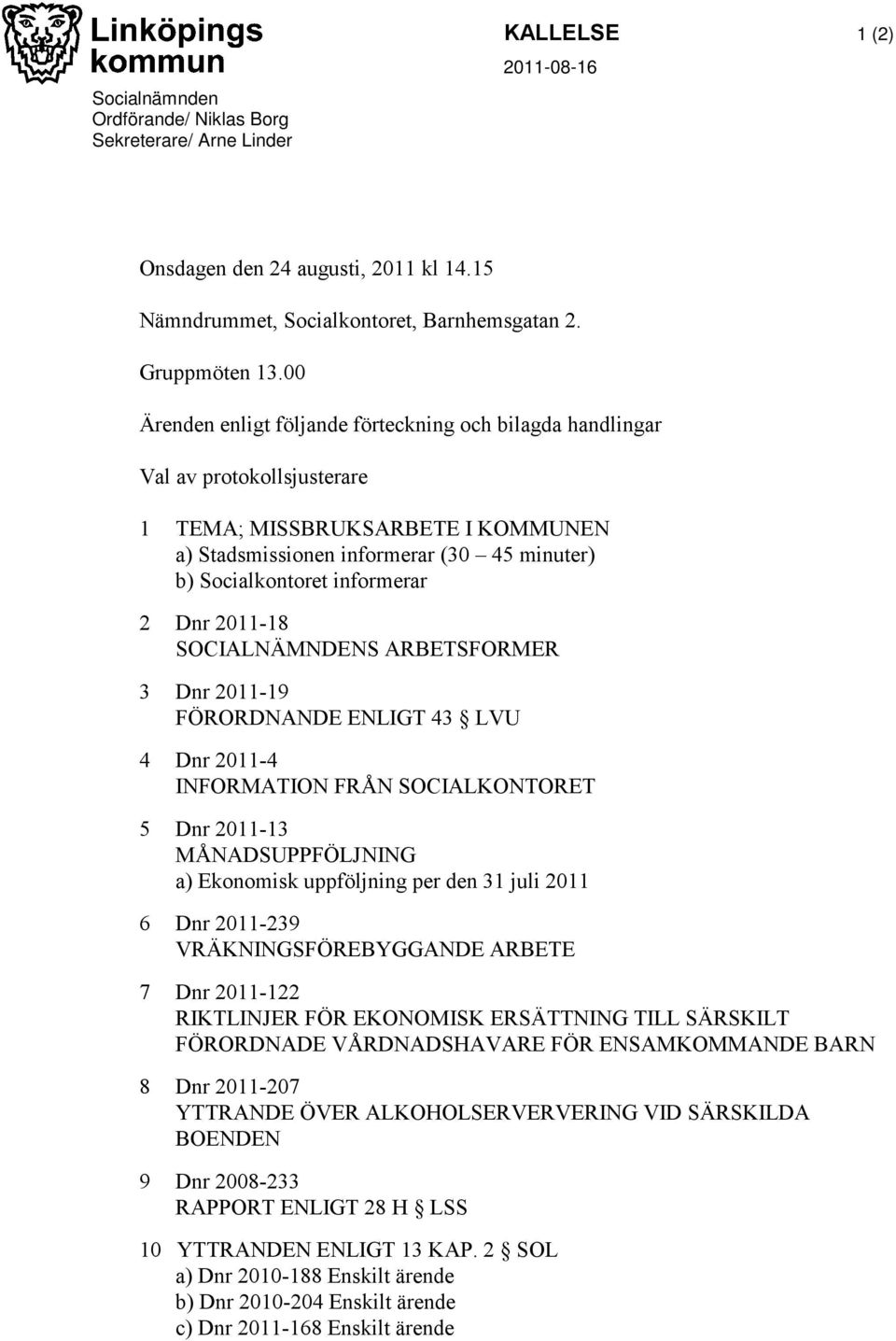 Dnr 2011-18 SOCIALNÄMNDENS ARBETSFORMER 3 Dnr 2011-19 FÖRORDNANDE ENLIGT 43 LVU 4 Dnr 2011-4 INFORMATION FRÅN SOCIALKONTORET 5 Dnr 2011-13 MÅNADSUPPFÖLJNING a) Ekonomisk uppföljning per den 31 juli