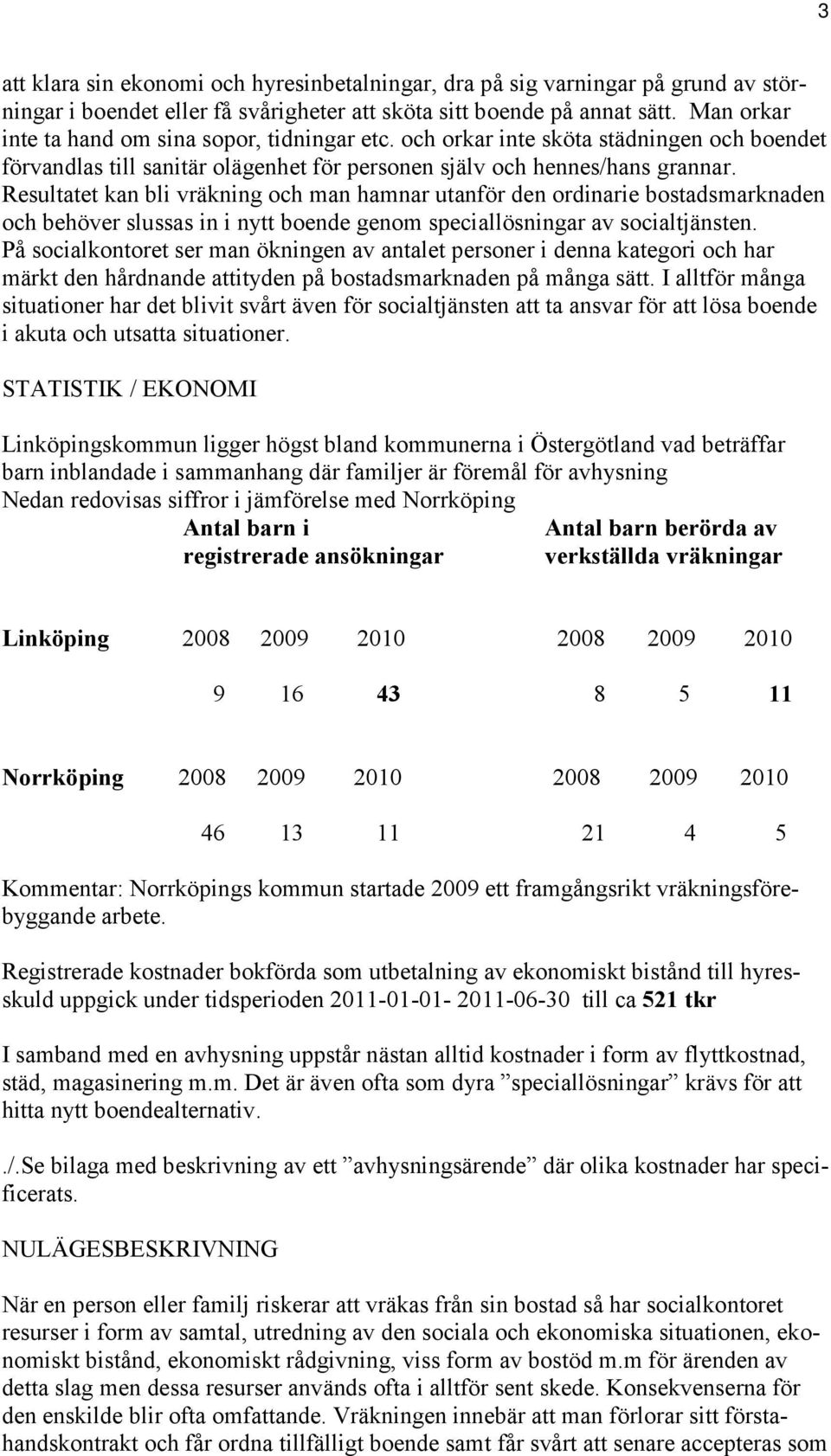 Resultatet kan bli vräkning och man hamnar utanför den ordinarie bostadsmarknaden och behöver slussas in i nytt boende genom speciallösningar av socialtjänsten.