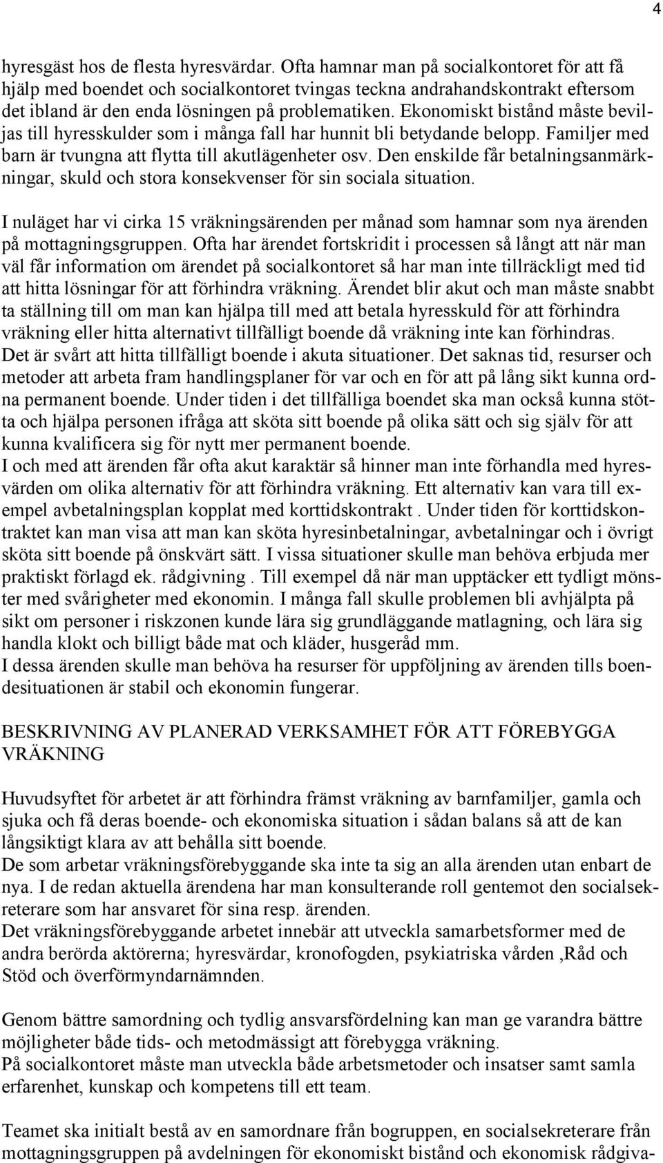 Ekonomiskt bistånd måste beviljas till hyresskulder som i många fall har hunnit bli betydande belopp. Familjer med barn är tvungna att flytta till akutlägenheter osv.