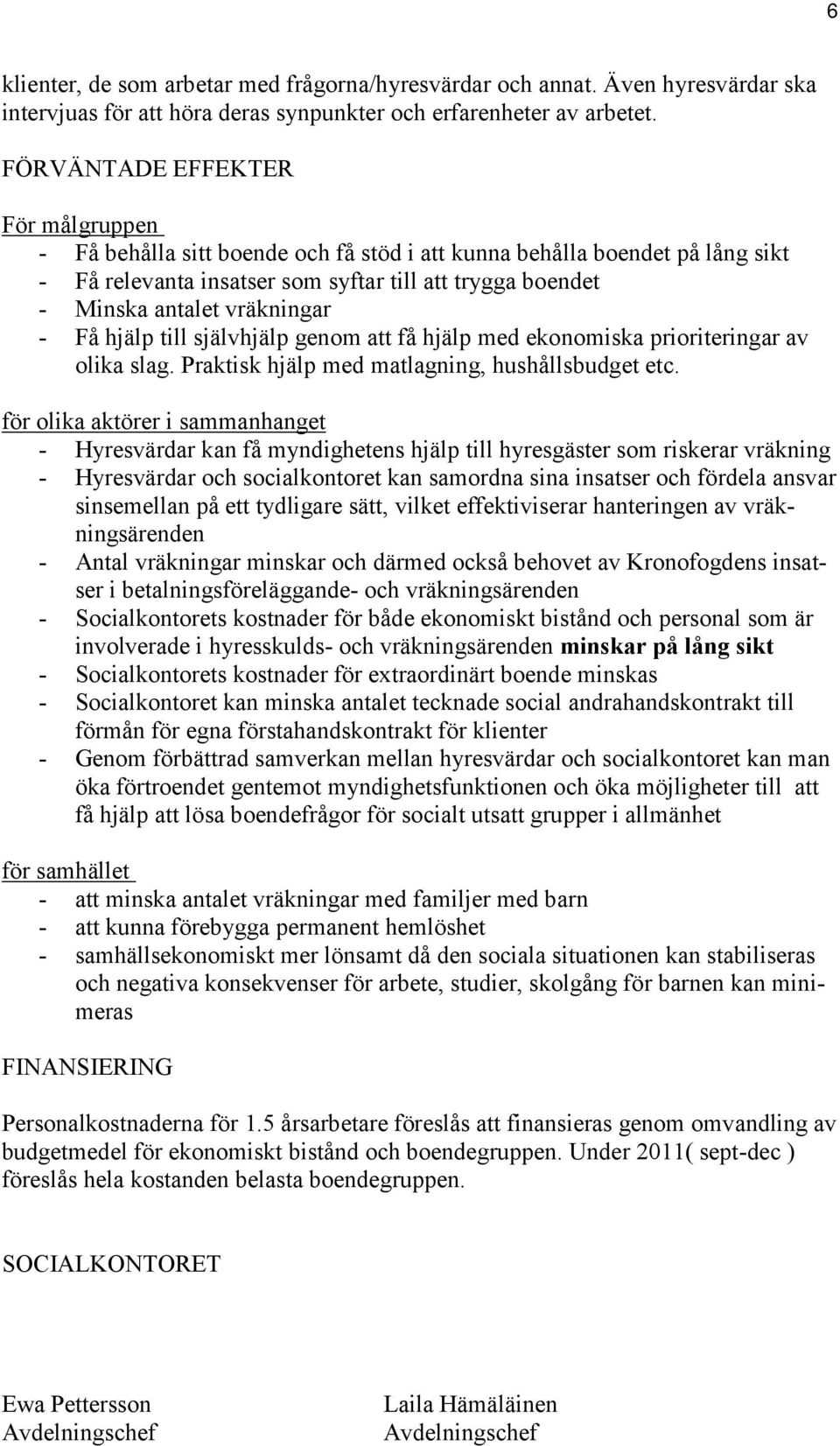 - Få hjälp till självhjälp genom att få hjälp med ekonomiska prioriteringar av olika slag. Praktisk hjälp med matlagning, hushållsbudget etc.