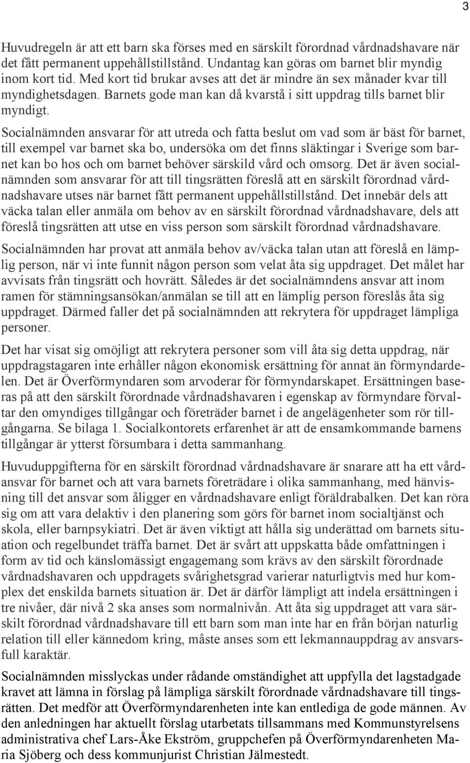 Socialnämnden ansvarar för att utreda och fatta beslut om vad som är bäst för barnet, till exempel var barnet ska bo, undersöka om det finns släktingar i Sverige som barnet kan bo hos och om barnet