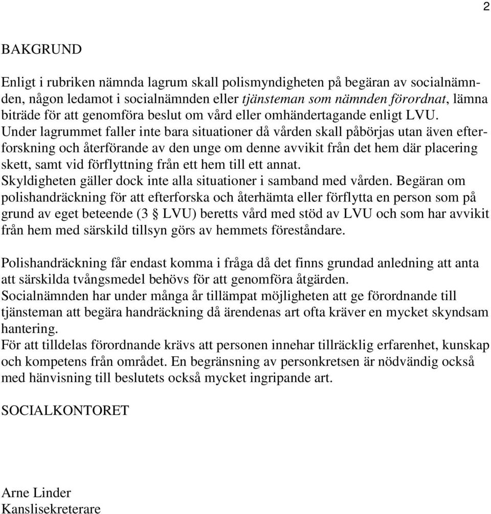 Under lagrummet faller inte bara situationer då vården skall påbörjas utan även efterforskning och återförande av den unge om denne avvikit från det hem där placering skett, samt vid förflyttning