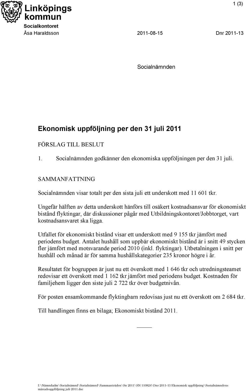 Ungefär hälften av detta underskott hänförs till osäkert kostnadsansvar för ekonomiskt bistånd flyktingar, där diskussioner pågår med Utbildningskontoret/Jobbtorget, vart kostnadsansvaret ska ligga.