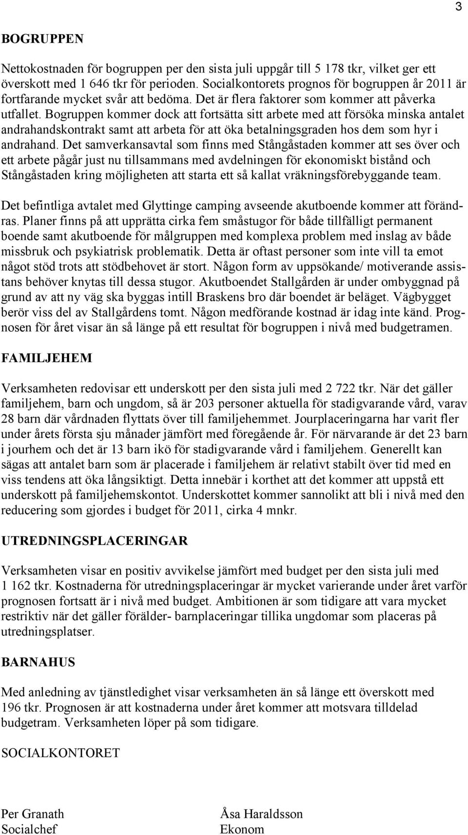 Bogruppen kommer dock att fortsätta sitt arbete med att försöka minska antalet andrahandskontrakt samt att arbeta för att öka betalningsgraden hos dem som hyr i andrahand.