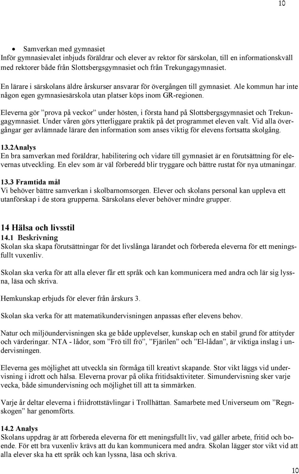 Eleverna gör prova på veckor under hösten, i första hand på Slottsbergsgymnasiet och Trekungagymnasiet. Under våren görs ytterliggare praktik på det programmet eleven valt.