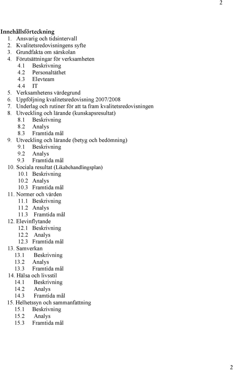 1 Beskrivning 8.2 Analys 8.3 Framtida mål 9. Utveckling och lärande (betyg och bedömning) 9.1 Beskrivning 9.2 Analys 9.3 Framtida mål 10. Sociala resultat (Likabehandlingsplan) 10.1 Beskrivning 10.