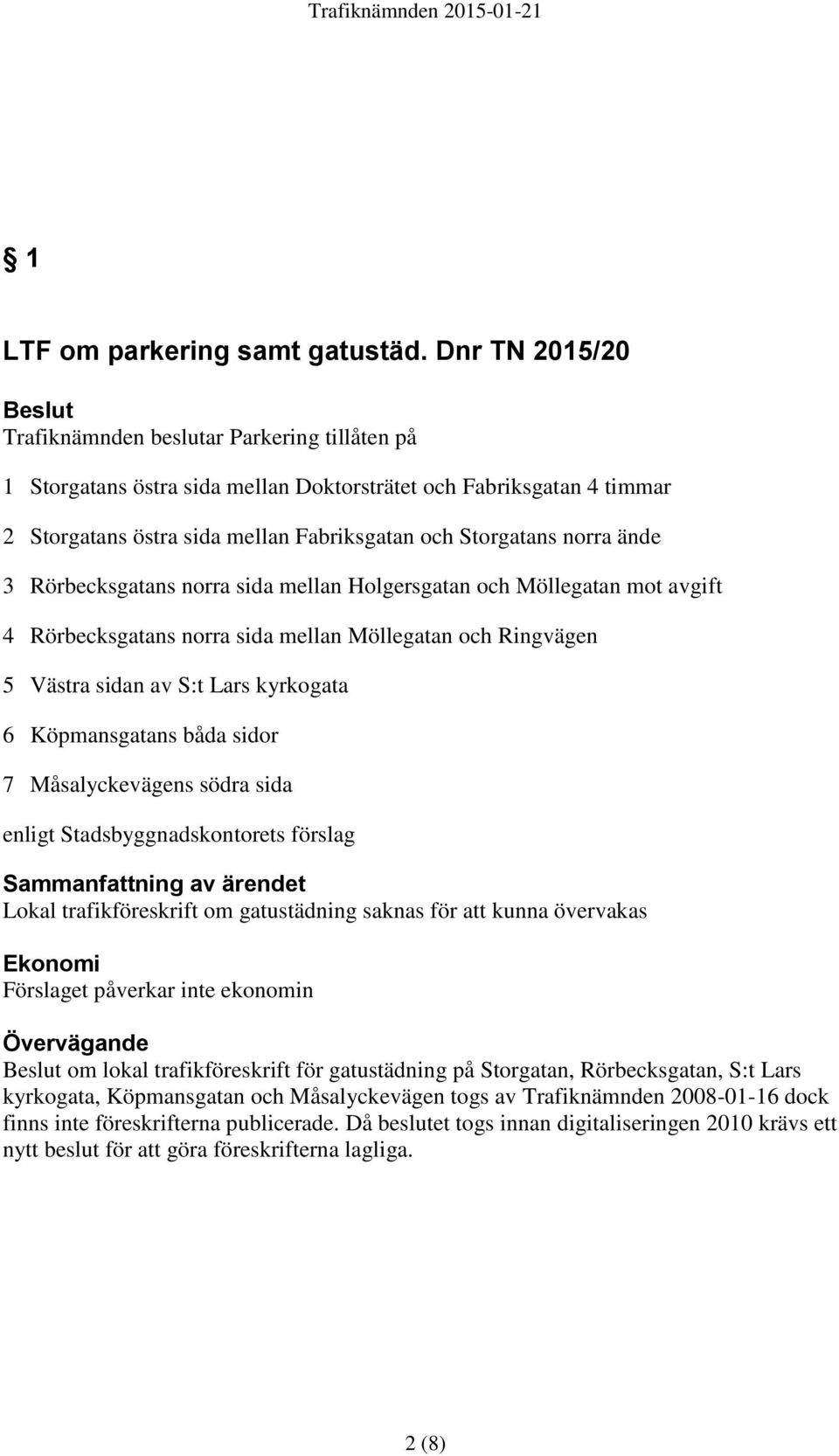 norra ände 3 Rörbecksgatans norra sida mellan Holgersgatan och Möllegatan mot avgift 4 Rörbecksgatans norra sida mellan Möllegatan och Ringvägen 5 Västra sidan av S:t Lars kyrkogata 6 Köpmansgatans