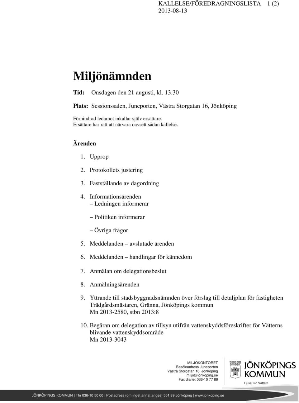 Protokollets justering 3. Fastställande av dagordning 4. Informationsärenden Ledningen informerar Politiken informerar Övriga frågor 5. Meddelanden avslutade ärenden 6.