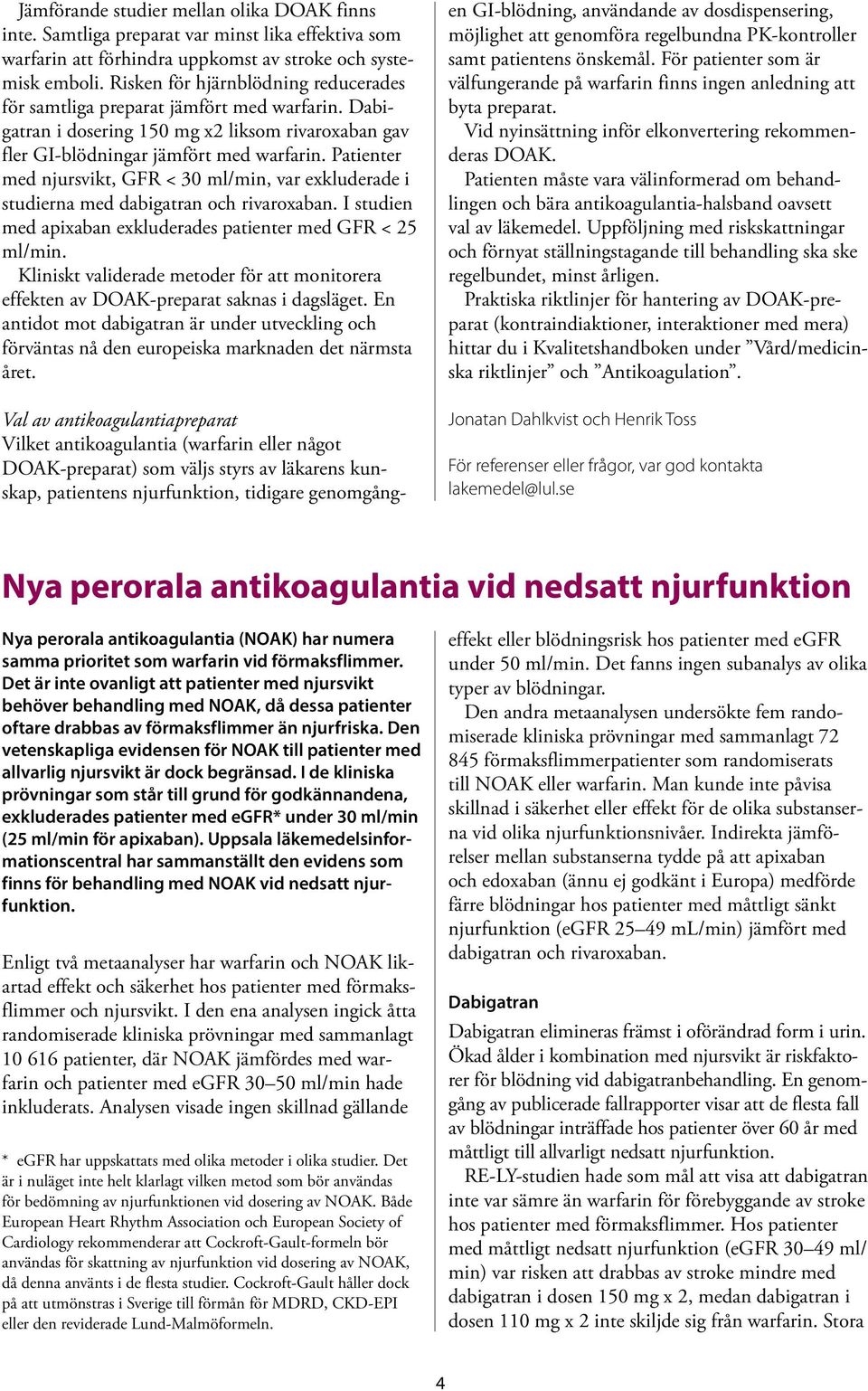 Patienter med njursvikt, GFR < 30 ml/min, var exkluderade i studierna med dabigatran och rivaroxaban. I studien med apixaban exkluderades patienter med GFR < 25 ml/min.