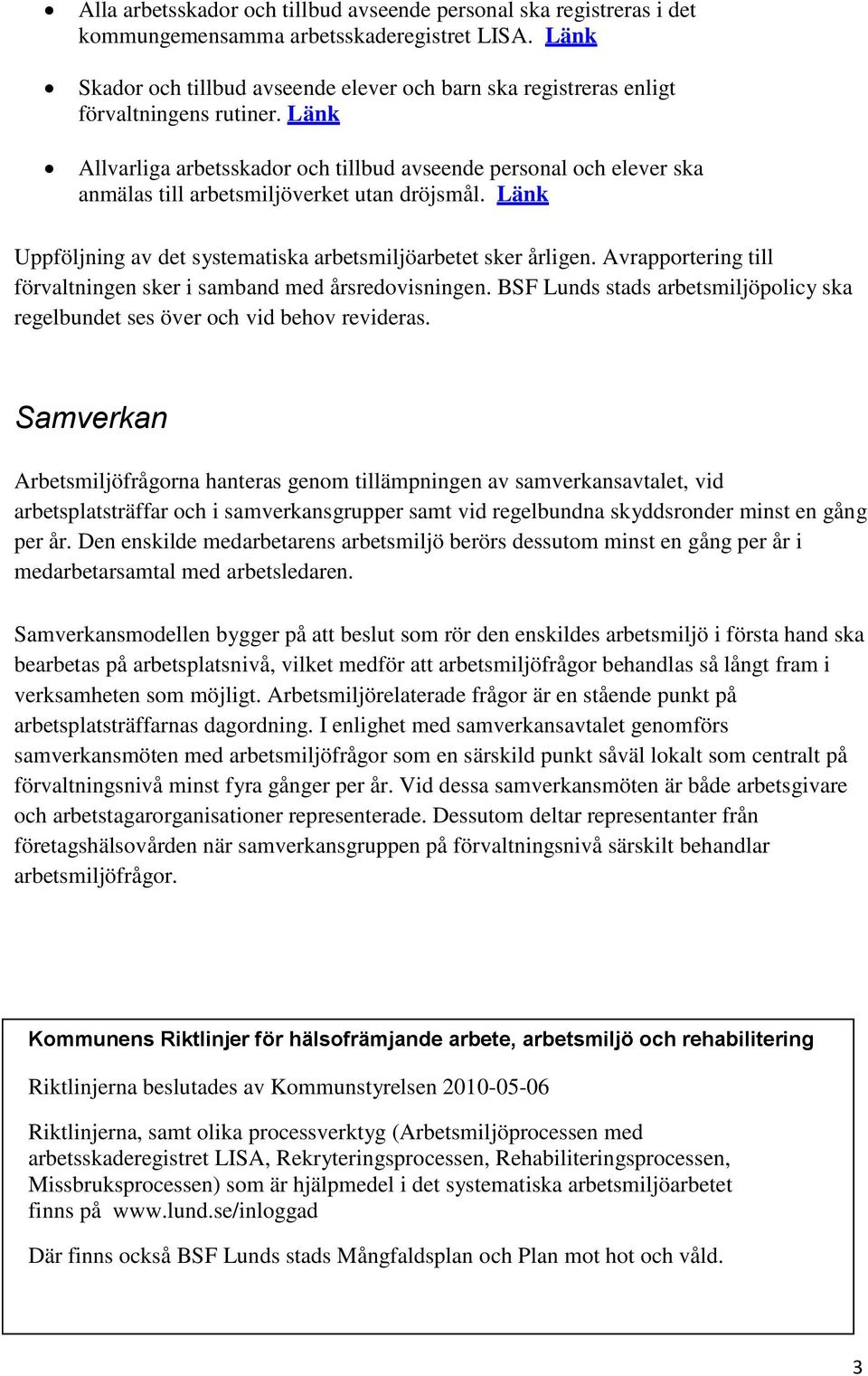 Länk Allvarliga arbetsskador och tillbud avseende personal och elever ska anmälas till arbetsmiljöverket utan dröjsmål. Länk Uppföljning av det systematiska arbetsmiljöarbetet sker årligen.