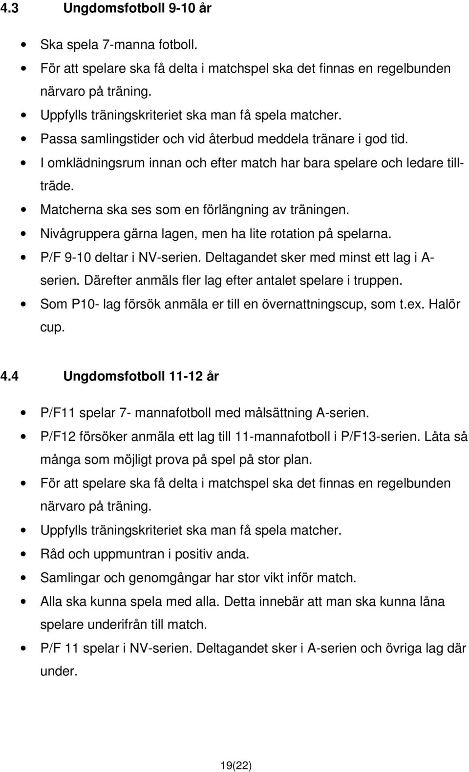 Nivågruppera gärna lagen, men ha lite rotation på spelarna. P/F 9-10 deltar i NV-serien. Deltagandet sker med minst ett lag i A- serien. Därefter anmäls fler lag efter antalet spelare i truppen.