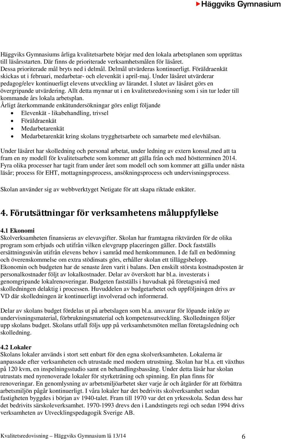 Under läsåret utvärderar pedagog/elev kontinuerligt elevens utveckling av lärandet. I slutet av läsåret görs en övergripande utvärdering.