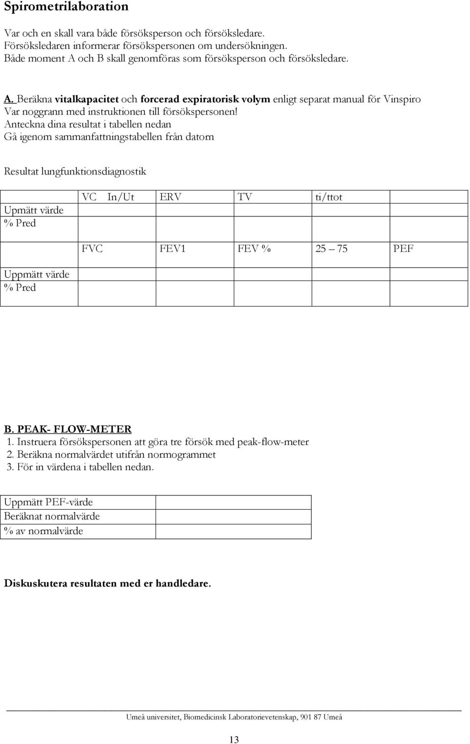 Anteckna dina resultat i tabellen nedan Gå igenom sammanfattningstabellen från datorn Resultat lungfunktionsdiagnostik Upmätt värde % Pred VC In/Ut ERV TV ti/ttot FVC FEV1 FEV % 25 75 PEF Uppmätt