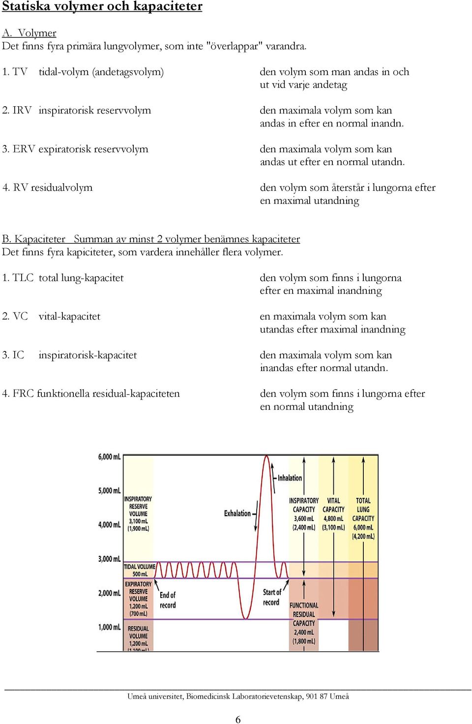 RV residualvolym den volym som återstår i lungorna efter en maximal utandning B.