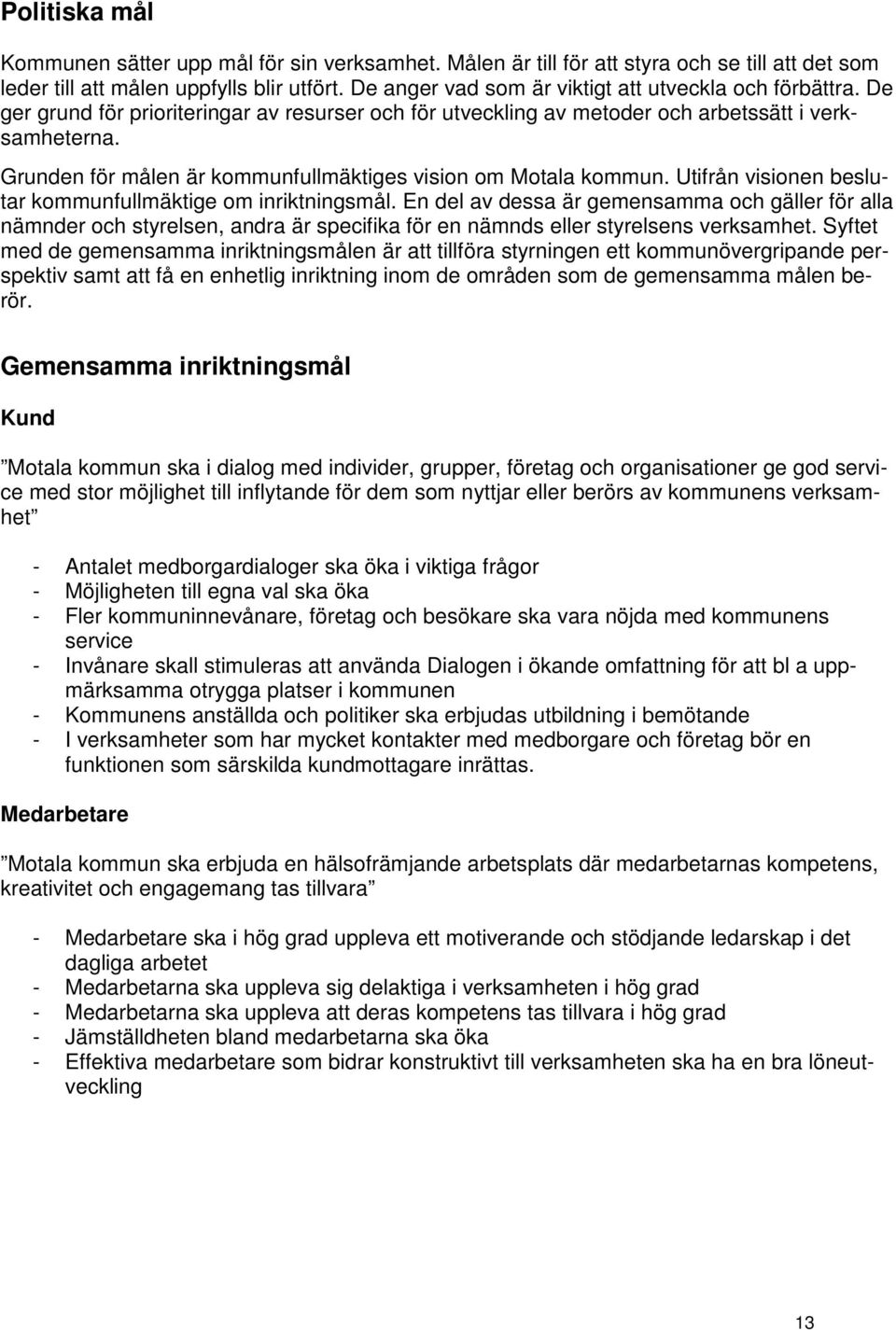 Grunden för målen är kommunfullmäktiges vision om Motala kommun. Utifrån visionen beslutar kommunfullmäktige om inriktningsmål.