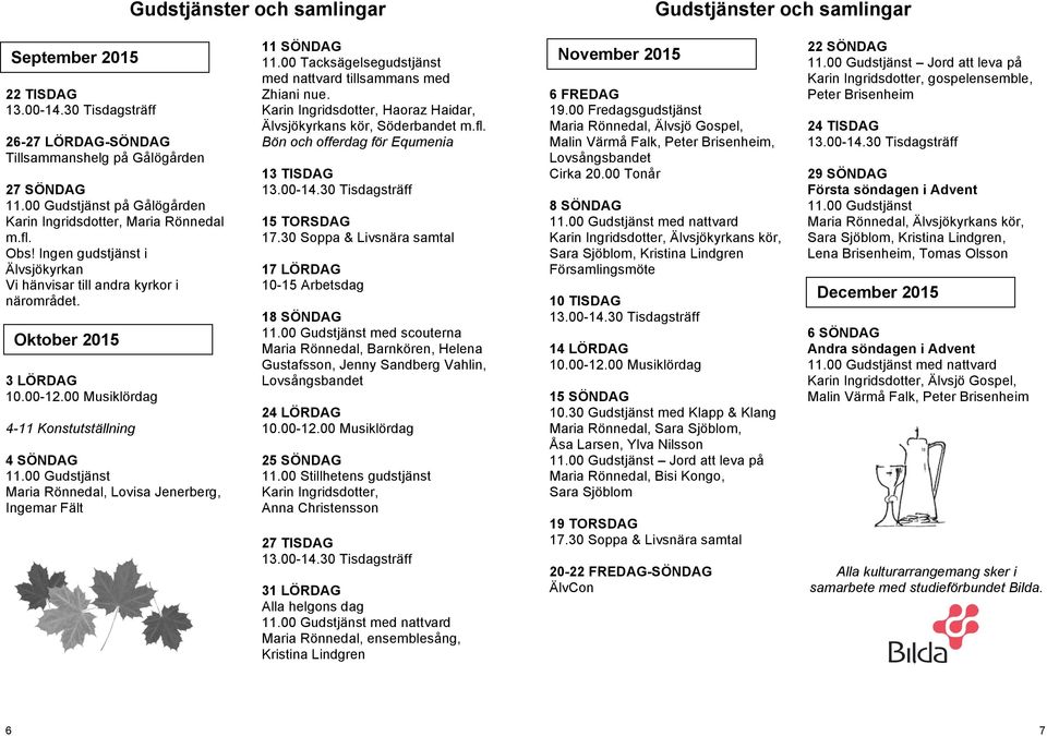 00 Musiklördag 4-11 Konstutställning 4 SÖNDAG 11.00 Gudstjänst Maria Rönnedal, Lovisa Jenerberg, Ingemar Fält 11 SÖNDAG 11.00 Tacksägelsegudstjänst med nattvard tillsammans med Zhiani nue.