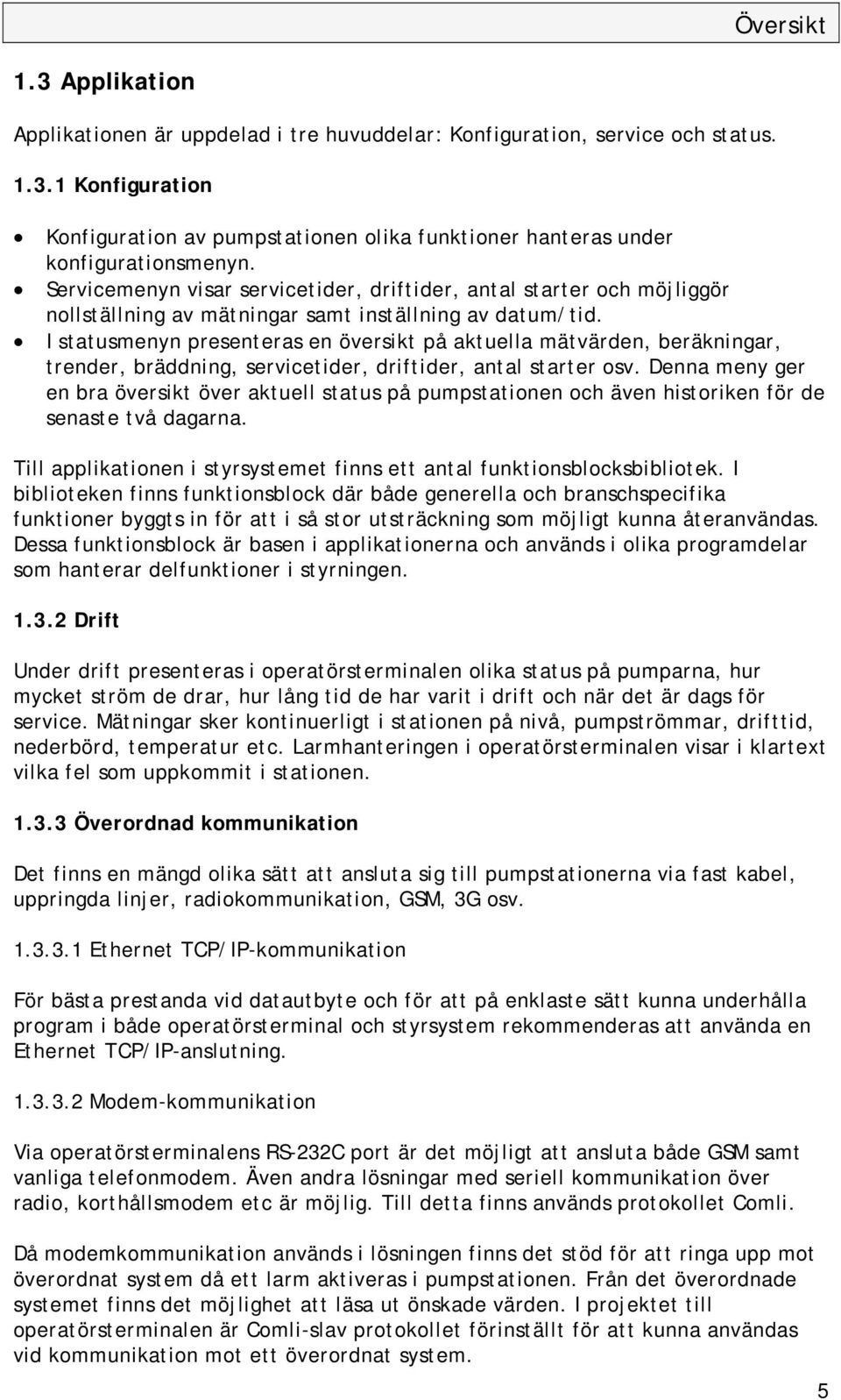 I statusmenyn presenteras en översikt på aktuella mätvärden, beräkningar, trender, bräddning, servicetider, driftider, antal starter osv.