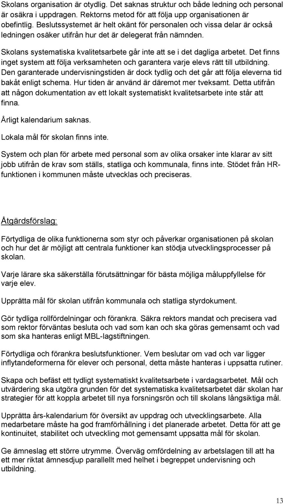 Skolans systematiska kvalitetsarbete går inte att se i det dagliga arbetet. Det finns inget system att följa verksamheten och garantera varje elevs rätt till utbildning.