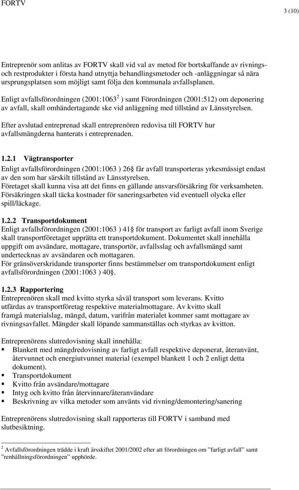 Enligt avfallsförordningen (2001:1063 2 ) samt Förordningen (2001:512) om deponering av avfall, skall omhändertagande ske vid anläggning med tillstånd av Länsstyrelsen.