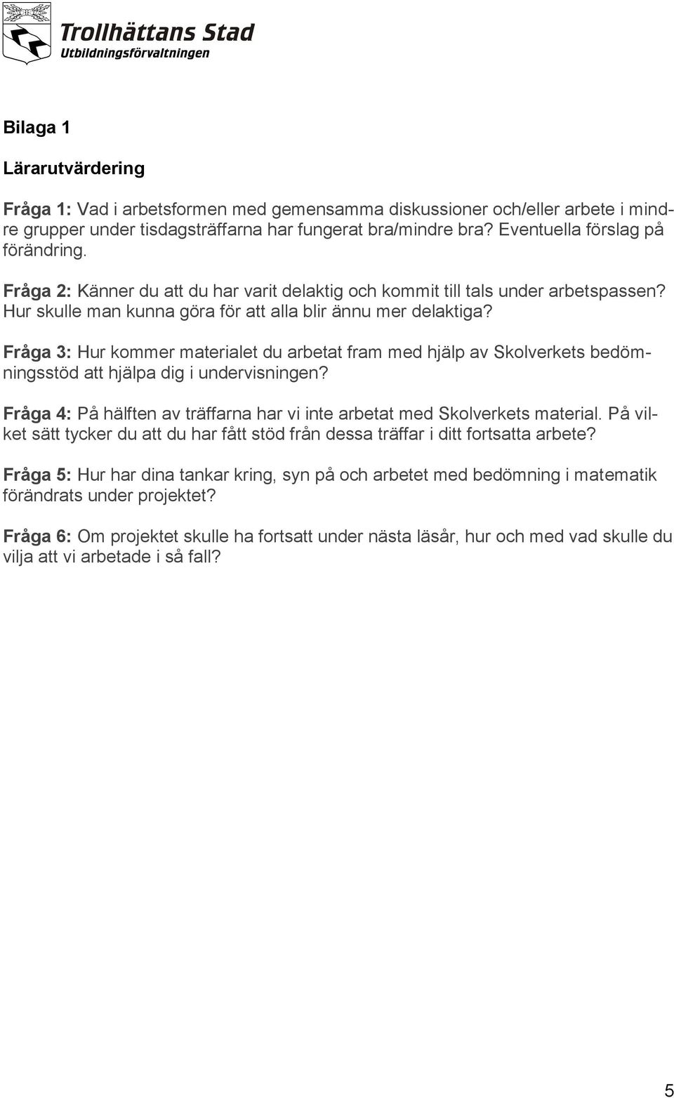 Fråga 3: Hur kommer materialet du arbetat fram med hjälp av Skolverkets bedömningsstöd att hjälpa dig i undervisningen? Fråga 4: På hälften av träffarna har vi inte arbetat med Skolverkets material.