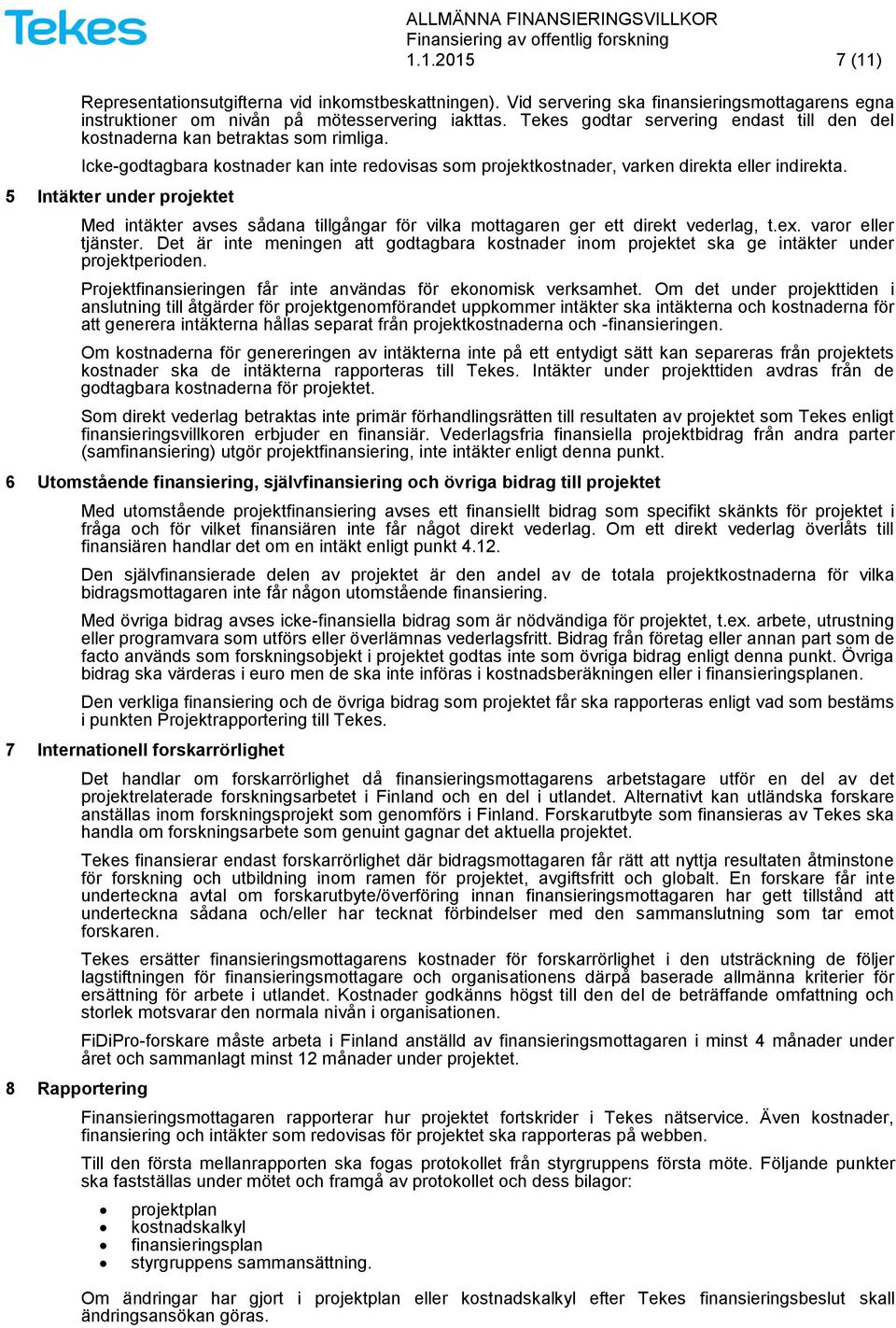 5 Intäkter under projektet Med intäkter avses sådana tillgångar för vilka mottagaren ger ett direkt vederlag, t.ex. varor eller tjänster.