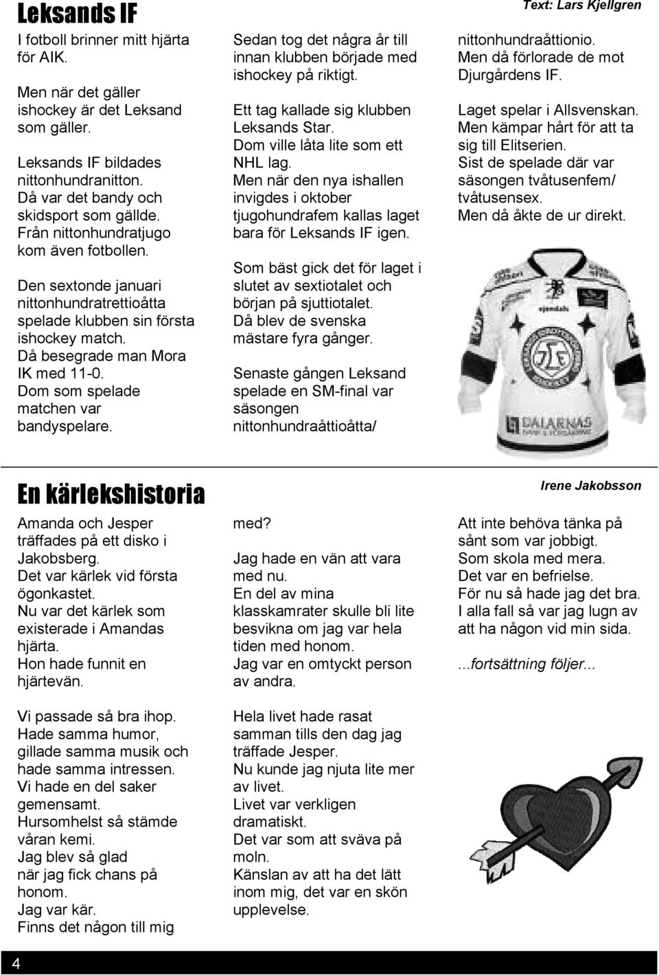 Dom som spelade matchen var bandyspelare. Sedan tog det några år till innan klubben började med ishockey på riktigt. Ett tag kallade sig klubben Leksands Star. Dom ville låta lite som ett NHL lag.