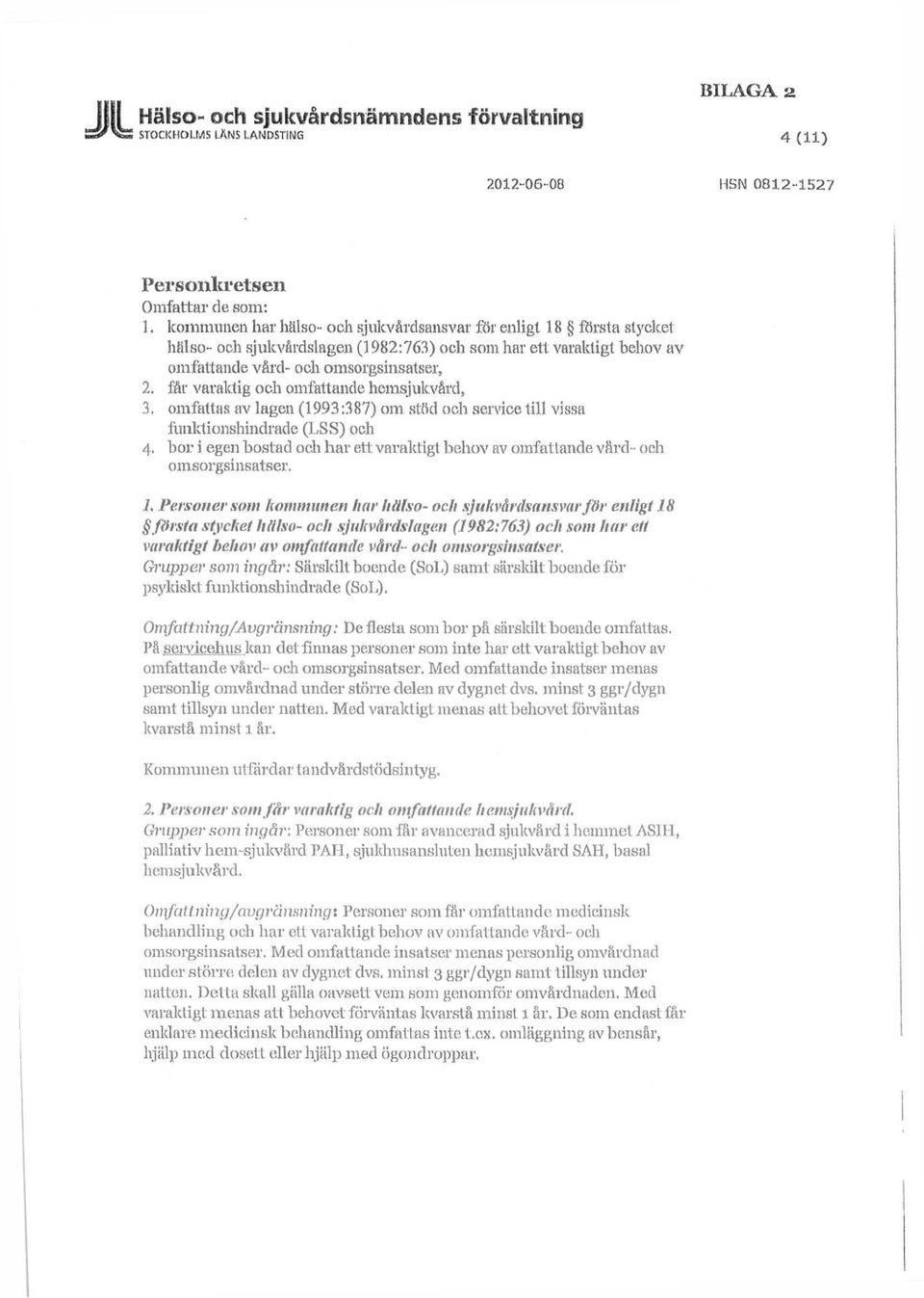 får varaktig och omfattande hemsjukvård, 3. omfattas av lagen (1993:387) om stöd och service till vissa funktionshindrade (LSS) och 4.