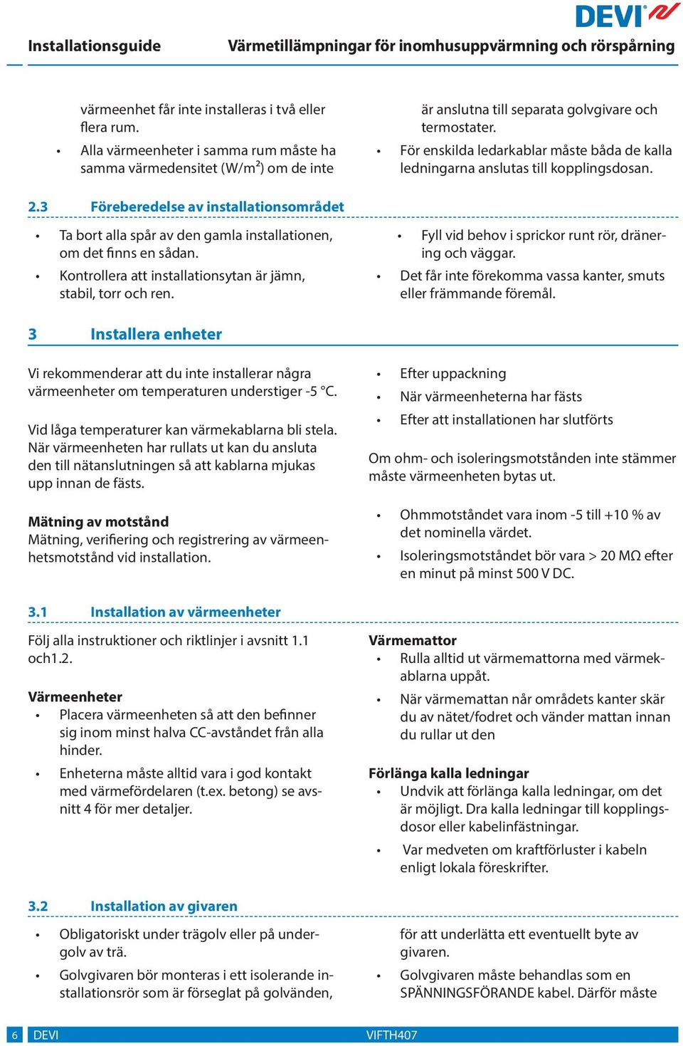 Kontrollera att installationsytan är jämn, stabil, torr och ren. Fyll vid behov i sprickor runt rör, dränering och väggar. Det får inte förekomma vassa kanter, smuts eller främmande föremål.