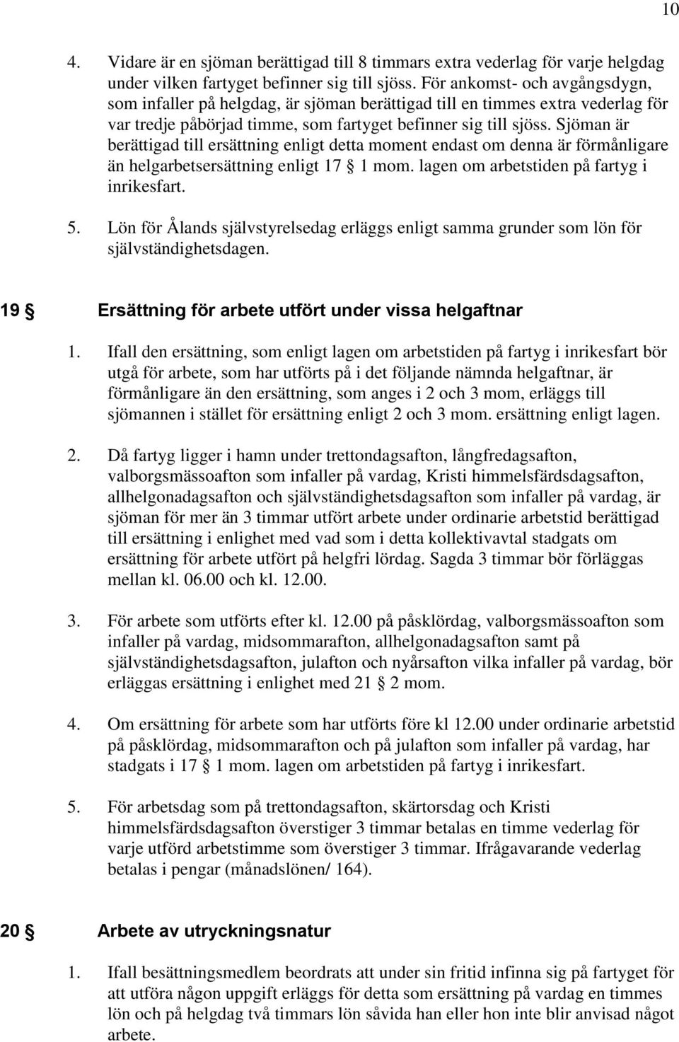 Sjöman är berättigad till ersättning enligt detta moment endast om denna är förmånligare än helgarbetsersättning enligt 17 1 mom. lagen om arbetstiden på fartyg i inrikesfart. 5.