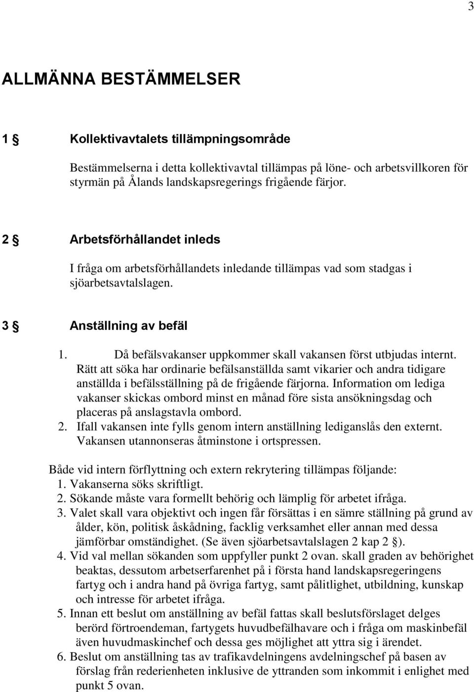 Då befälsvakanser uppkommer skall vakansen först utbjudas internt. Rätt att söka har ordinarie befälsanställda samt vikarier och andra tidigare anställda i befälsställning på de frigående färjorna.