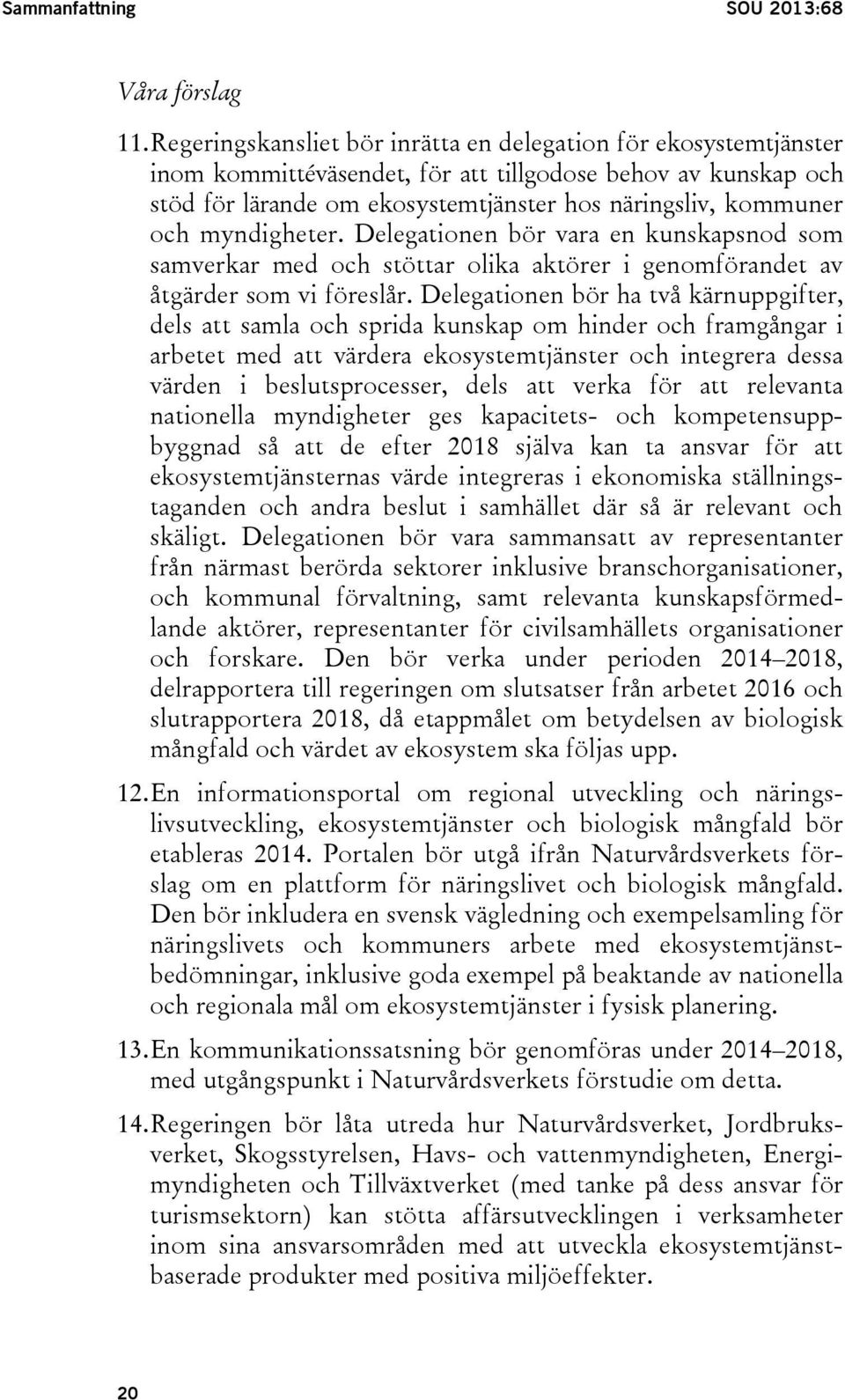 myndigheter. Delegationen bör vara en kunskapsnod som samverkar med och stöttar olika aktörer i genomförandet av åtgärder som vi föreslår.