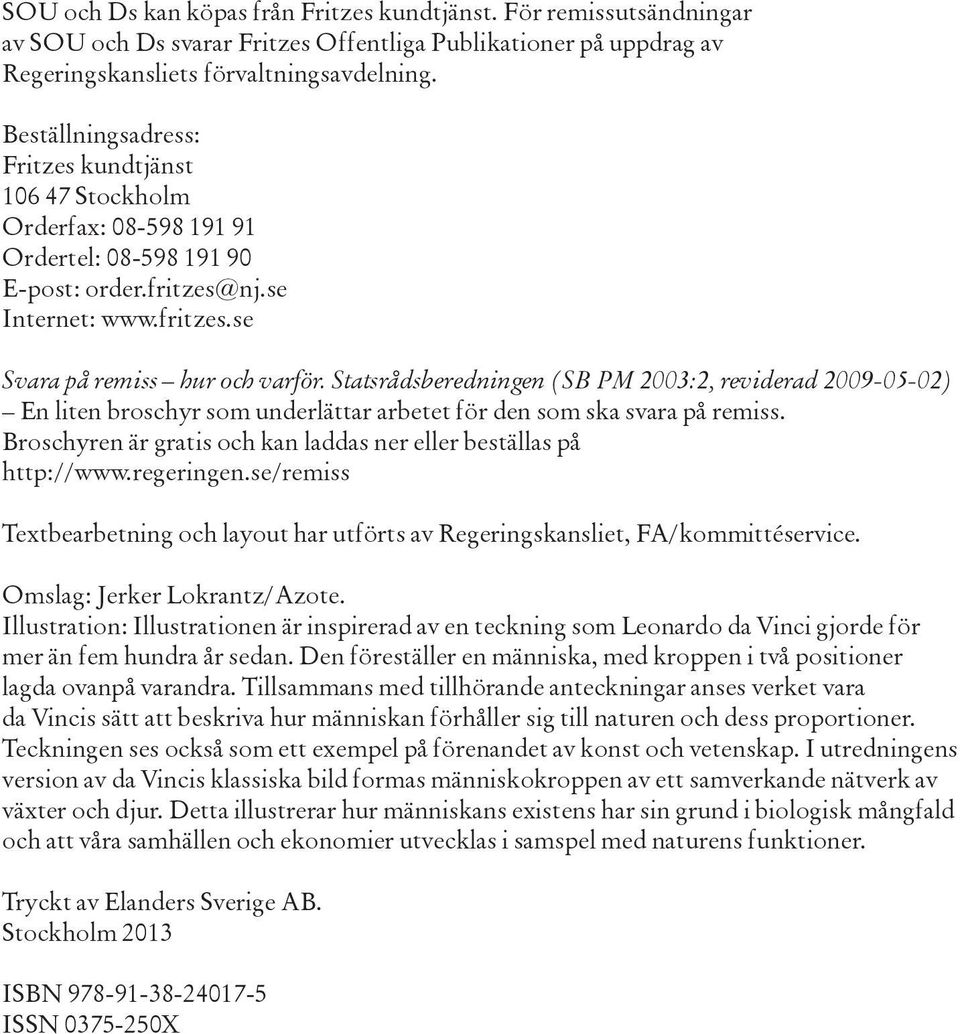 Statsrådsberedningen (SB PM 2003:2, reviderad 2009-05-02) En liten broschyr som underlättar arbetet för den som ska svara på remiss.