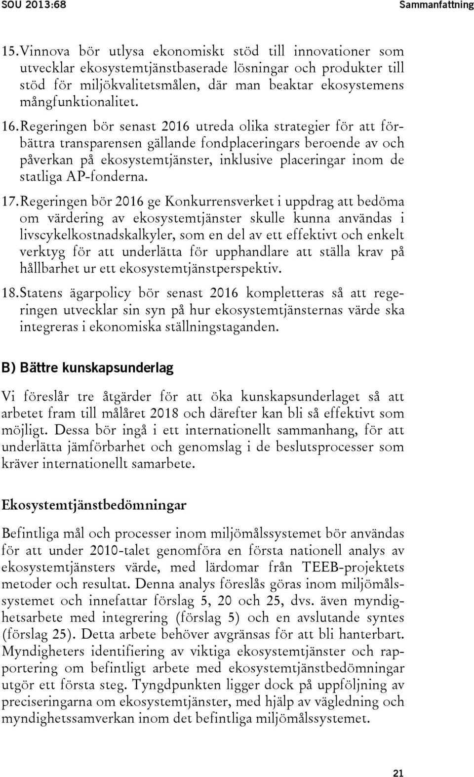 16. Regeringen bör senast 2016 utreda olika strategier för att förbättra transparensen gällande fondplaceringars beroende av och påverkan på ekosystemtjänster, inklusive placeringar inom de statliga