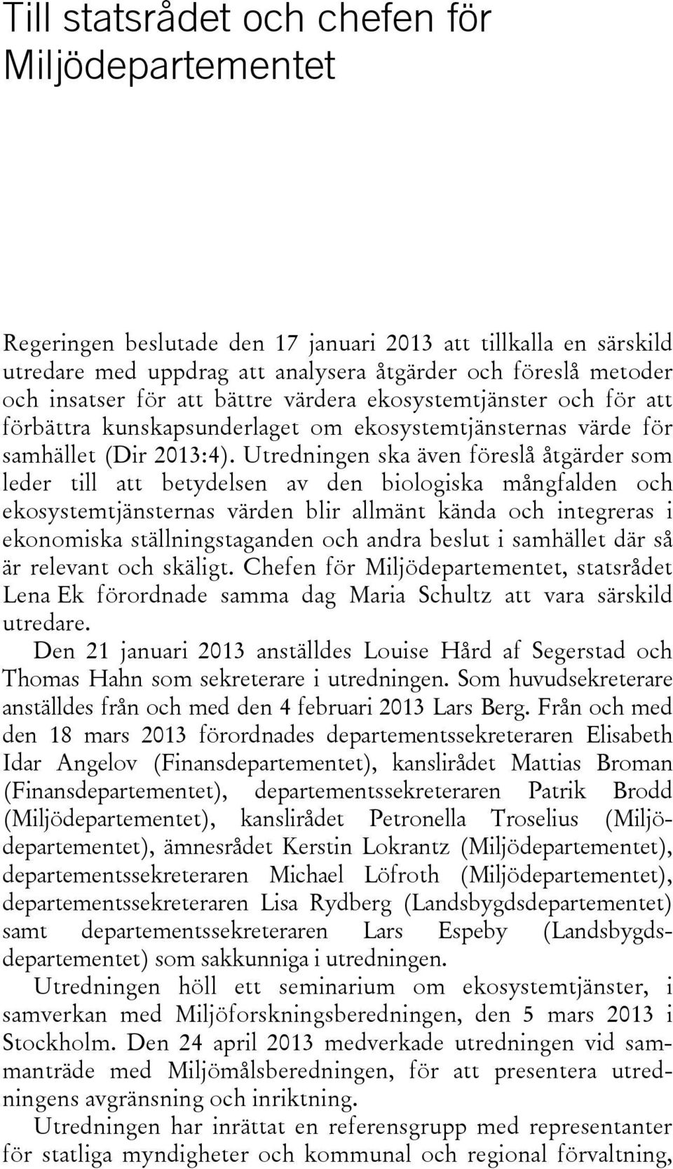 Utredningen ska även föreslå åtgärder som leder till att betydelsen av den biologiska mångfalden och ekosystemtjänsternas värden blir allmänt kända och integreras i ekonomiska ställningstaganden och