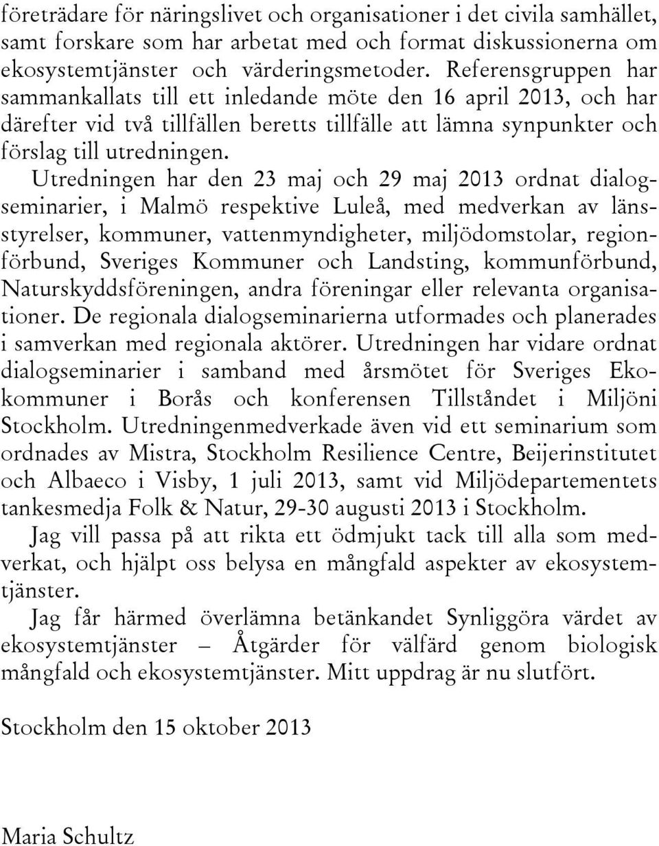 Utredningen har den 23 maj och 29 maj 2013 ordnat dialogseminarier, i Malmö respektive Luleå, med medverkan av länsstyrelser, kommuner, vattenmyndigheter, miljödomstolar, regionförbund, Sveriges