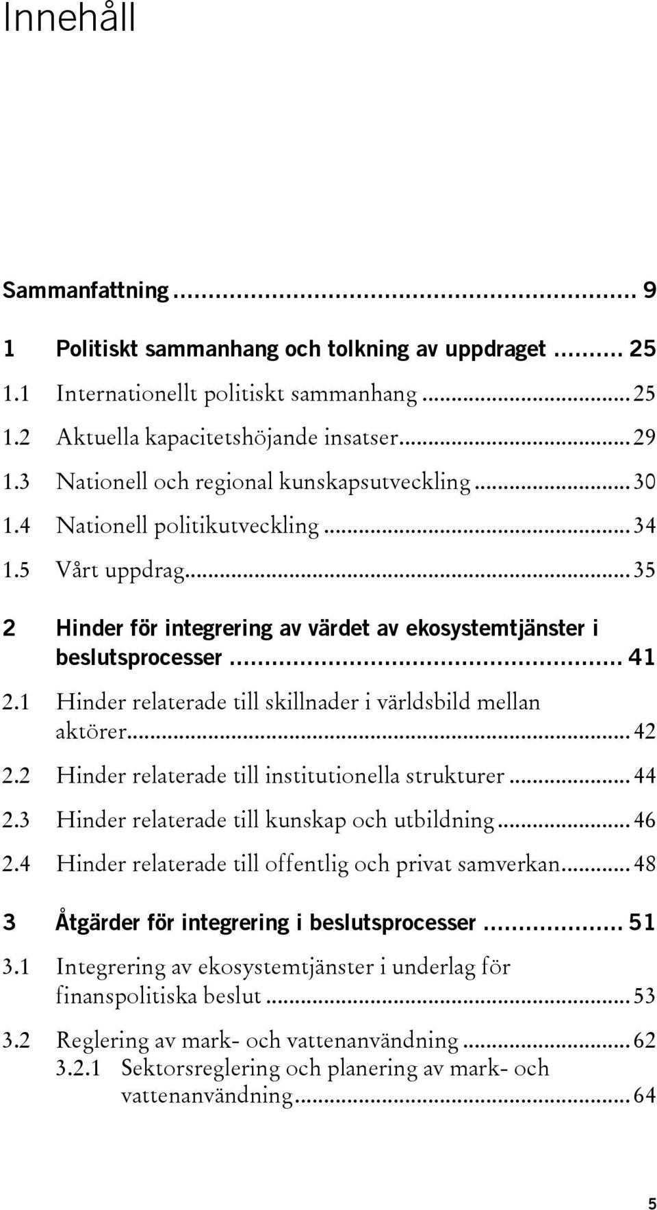 1 Hinder relaterade till skillnader i världsbild mellan aktörer... 42 2.2 Hinder relaterade till institutionella strukturer... 44 2.3 Hinder relaterade till kunskap och utbildning... 46 2.