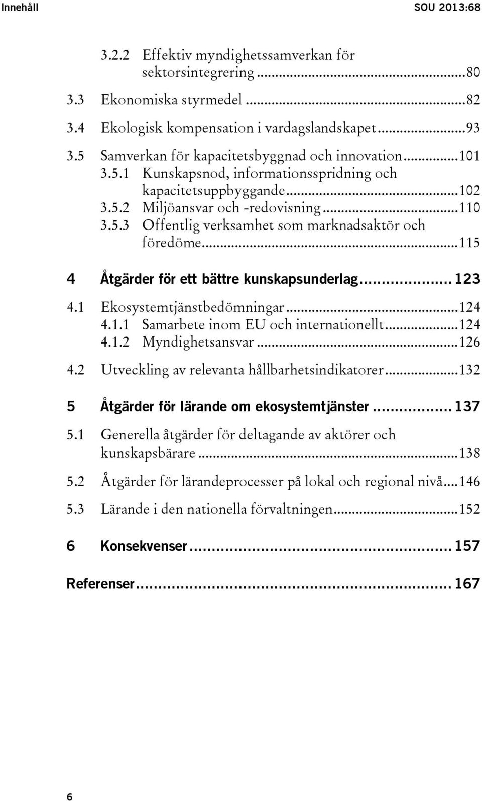 .. 115 4 Åtgärder för ett bättre kunskapsunderlag... 123 4.1 Ekosystemtjänstbedömningar... 124 4.1.1 Samarbete inom EU och internationellt... 124 4.1.2 Myndighetsansvar... 126 4.