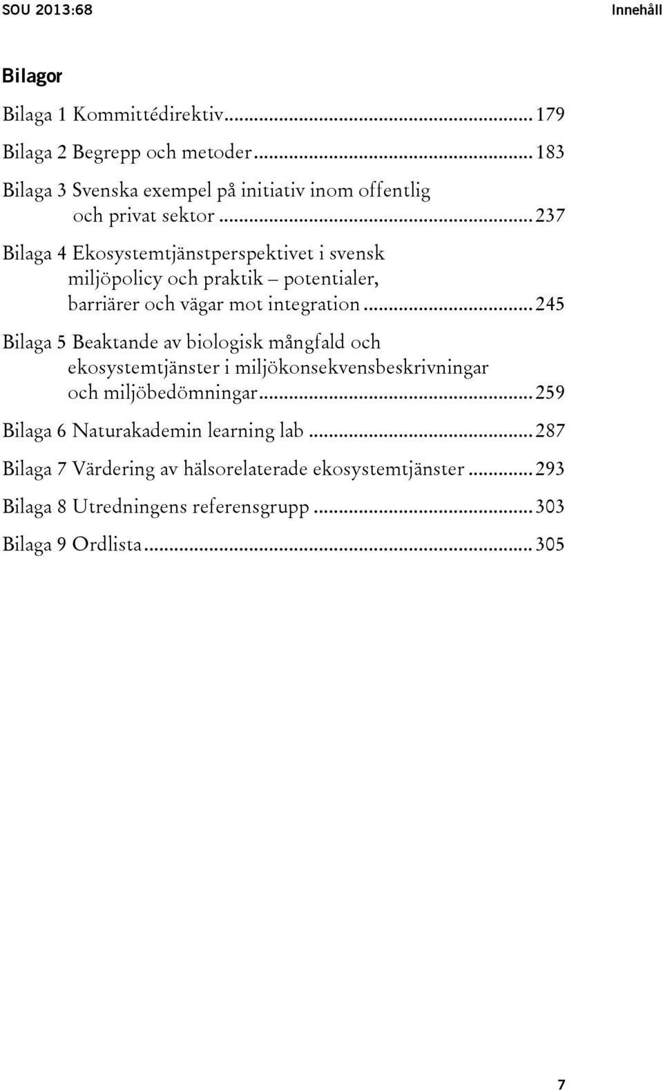 .. 237 Bilaga 4 Ekosystemtjänstperspektivet i svensk miljöpolicy och praktik potentialer, barriärer och vägar mot integration.