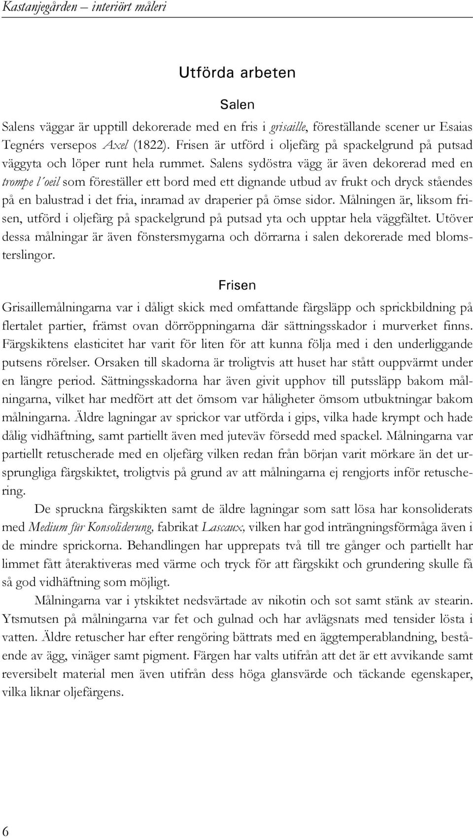 Salens sydöstra vägg är även dekorerad med en trompe l oeil som föreställer ett bord med ett dignande utbud av frukt och dryck ståendes på en balustrad i det fria, inramad av draperier på ömse sidor.