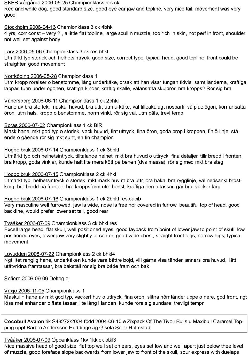 bhkl Utmärkt typ storlek och helhetsintryck, good size, correct type, typical head, good topline, front could be straighter, good movement Norrköping 2006-05-28 Championklass 1 Utm kropp rörelser o