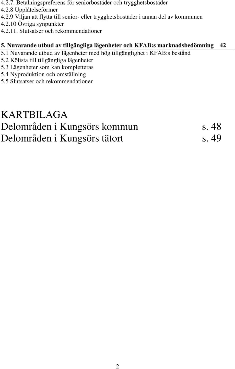 1 Nuvarande utbud av lägenheter med hög tillgänglighet i KFAB:s bestånd 5.2 Kölista till tillgängliga lägenheter 5.3 Lägenheter som kan kompletteras 5.