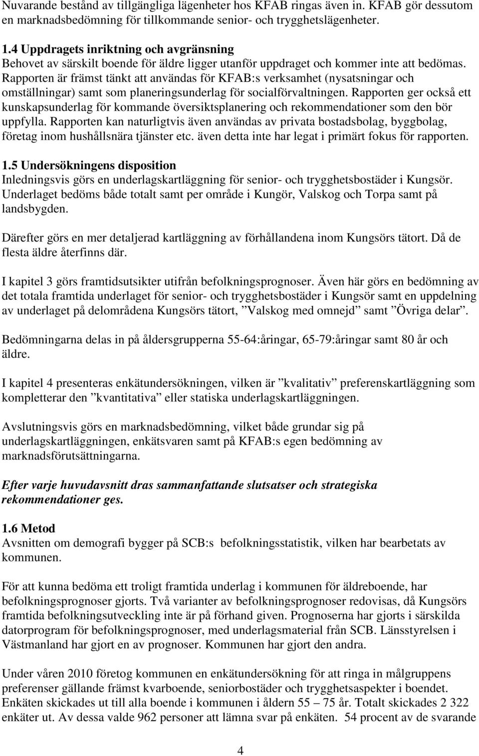 Rapporten är främst tänkt att användas för KFAB:s verksamhet (nysatsningar och omställningar) samt som planeringsunderlag för socialförvaltningen.